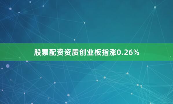 股票配资资质创业板指涨0.26%