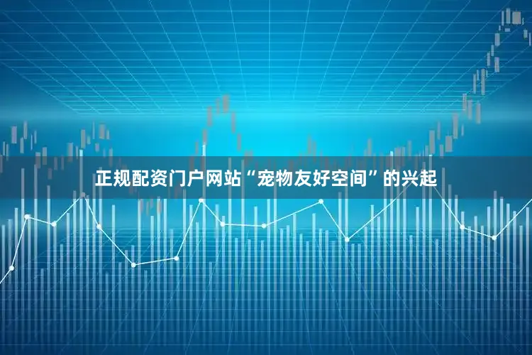 正规配资门户网站“宠物友好空间”的兴起