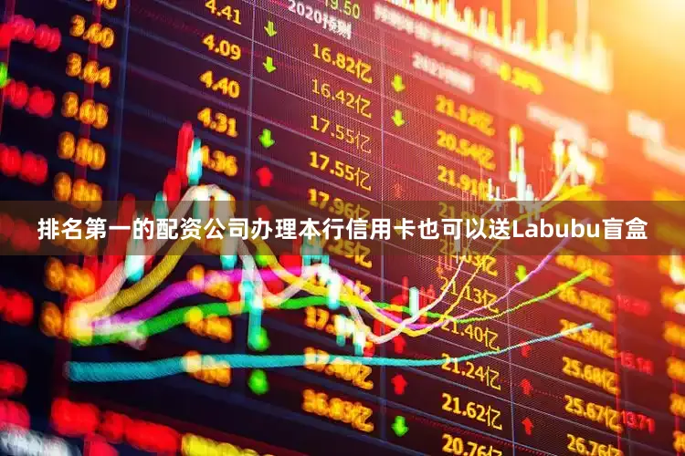 排名第一的配资公司办理本行信用卡也可以送Labubu盲盒