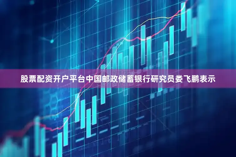 股票配资开户平台中国邮政储蓄银行研究员娄飞鹏表示
