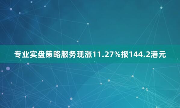专业实盘策略服务现涨11.27%报144.2港元