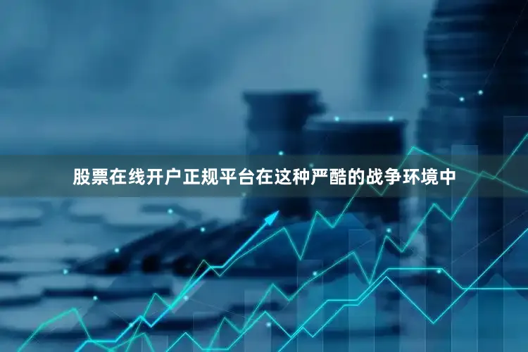 股票在线开户正规平台在这种严酷的战争环境中