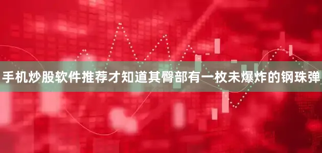 手机炒股软件推荐才知道其臀部有一枚未爆炸的钢珠弹
