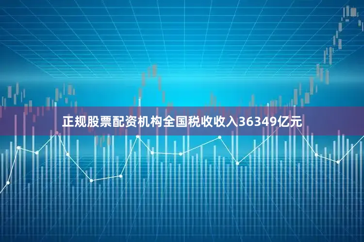 正规股票配资机构全国税收收入36349亿元