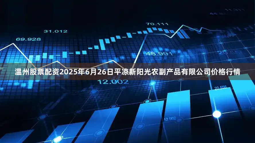 温州股票配资2025年6月26日平凉新阳光农副产品有限公司价格行情