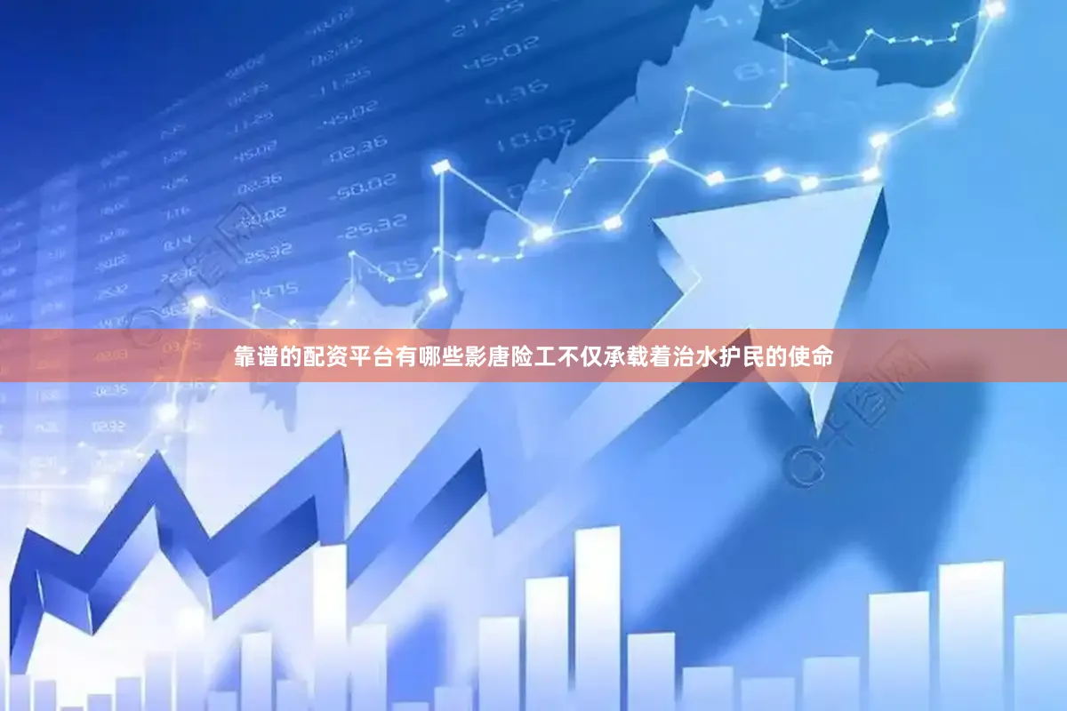 靠谱的配资平台有哪些影唐险工不仅承载着治水护民的使命