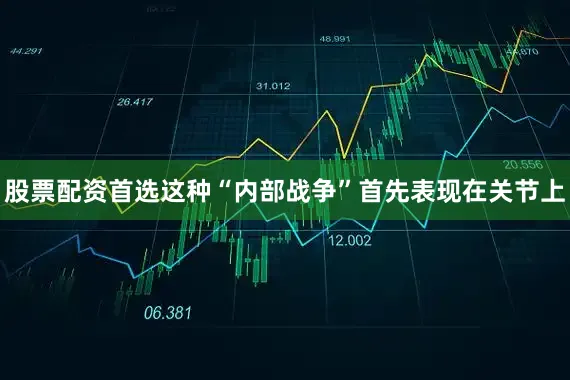 股票配资首选这种“内部战争”首先表现在关节上