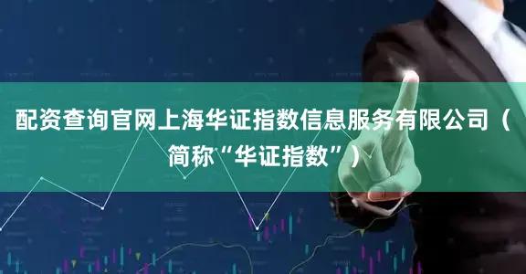 配资查询官网上海华证指数信息服务有限公司（简称“华证指数”）