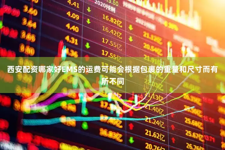西安配资哪家好EMS的运费可能会根据包裹的重量和尺寸而有所不同