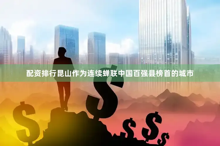 配资排行昆山作为连续蝉联中国百强县榜首的城市