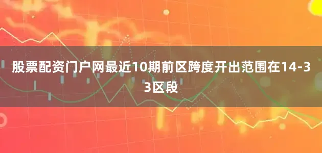 股票配资门户网最近10期前区跨度开出范围在14-33区段