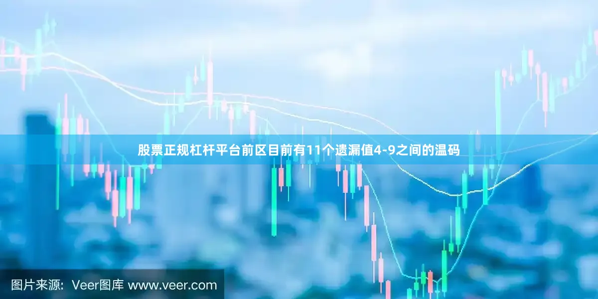 股票正规杠杆平台前区目前有11个遗漏值4-9之间的温码