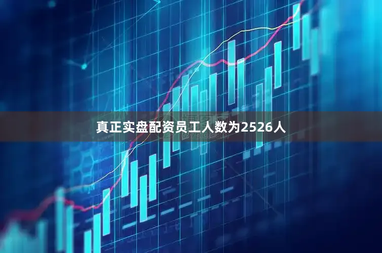 真正实盘配资员工人数为2526人