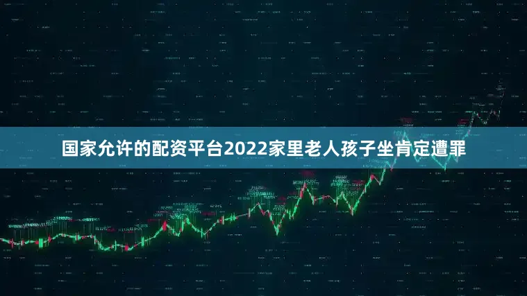 国家允许的配资平台2022家里老人孩子坐肯定遭罪