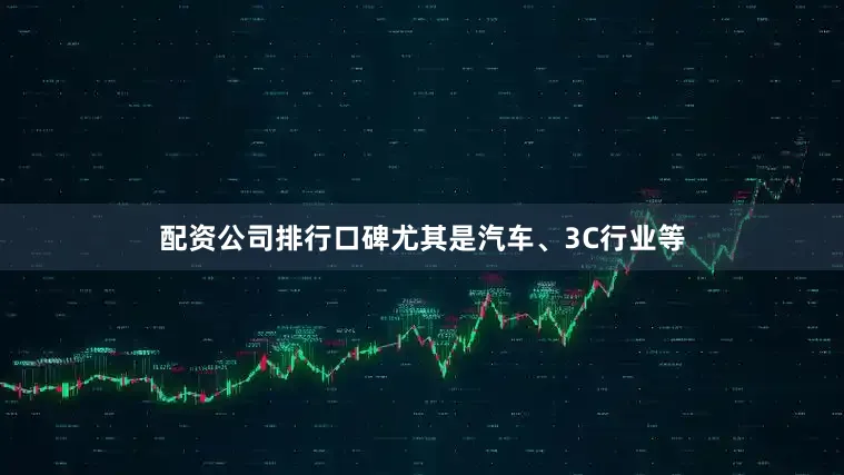 配资公司排行口碑尤其是汽车、3C行业等