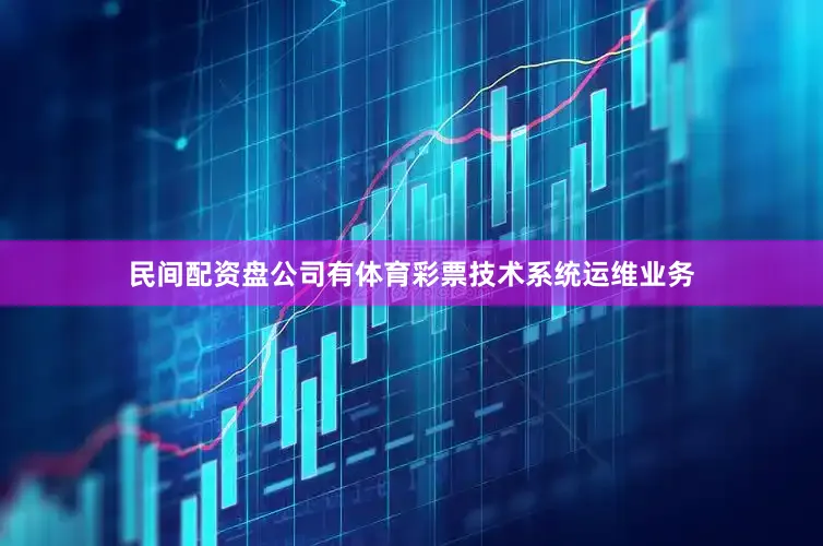 民间配资盘公司有体育彩票技术系统运维业务
