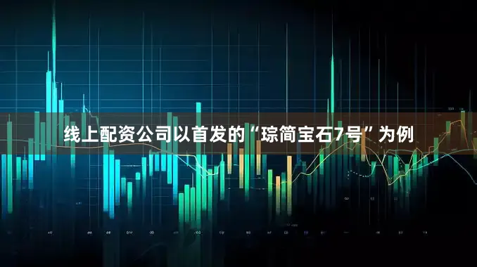 线上配资公司以首发的“琮简宝石7号”为例