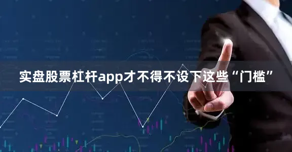 实盘股票杠杆app才不得不设下这些“门槛”