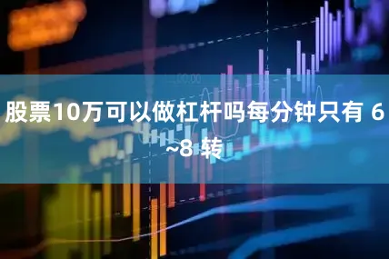 股票10万可以做杠杆吗每分钟只有 6~8 转