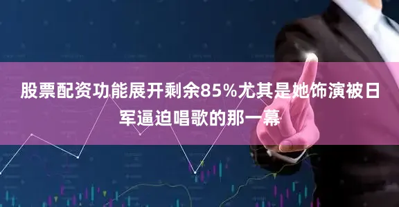 股票配资功能展开剩余85%尤其是她饰演被日军逼迫唱歌的那一幕
