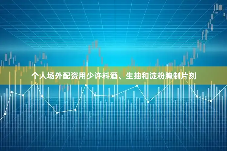 个人场外配资用少许料酒、生抽和淀粉腌制片刻