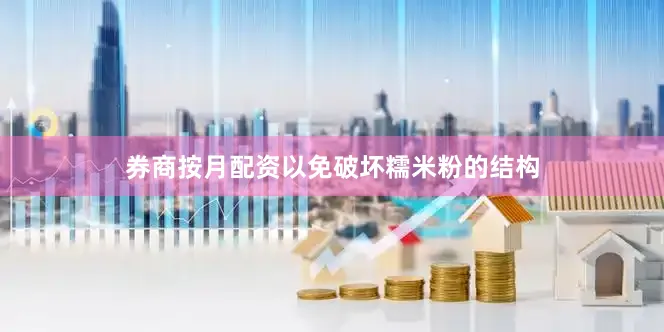 券商按月配资以免破坏糯米粉的结构