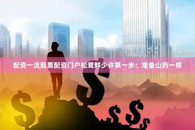 配资一流股票配资门户松茸鲜少许第一步：准备山药一根