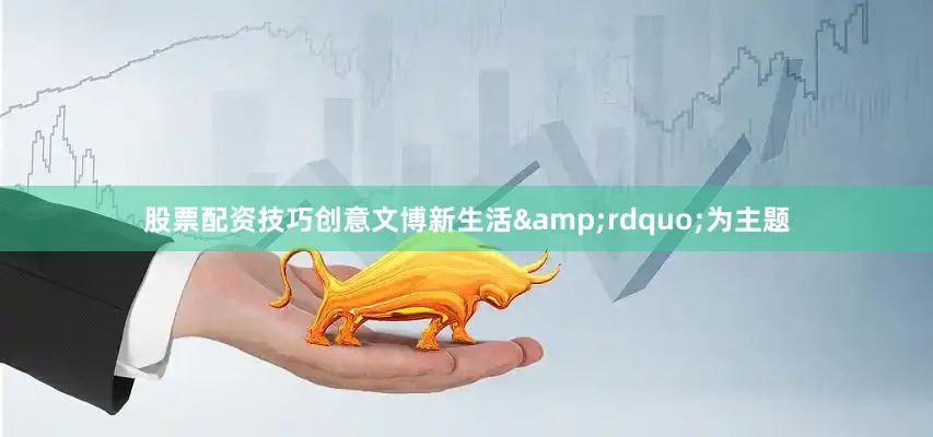 股票配资技巧创意文博新生活&rdquo;为主题