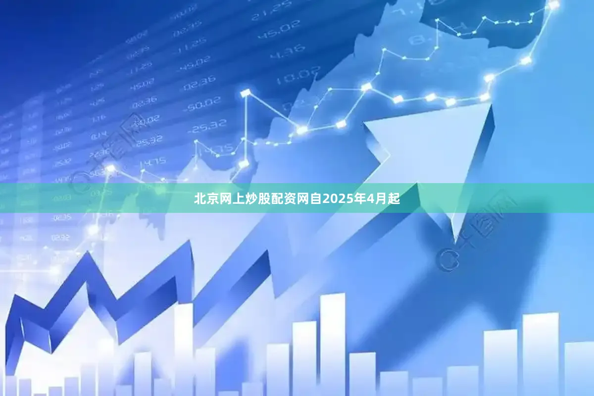 北京网上炒股配资网　　自2025年4月起