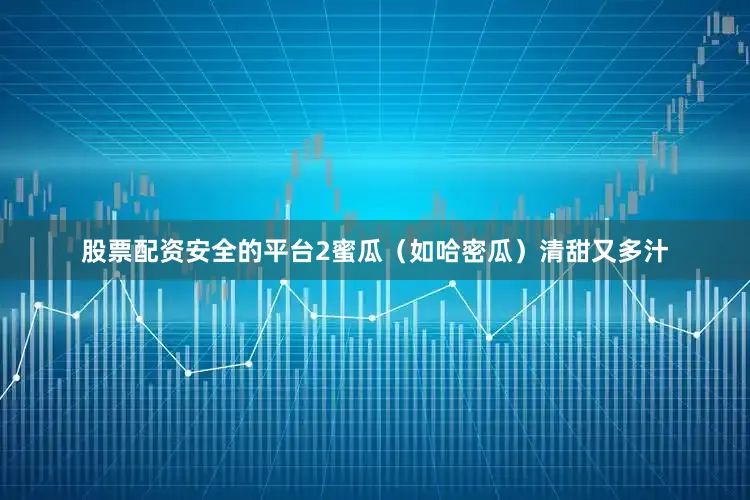 股票配资安全的平台2蜜瓜（如哈密瓜）清甜又多汁