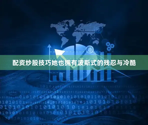 配资炒股技巧她也拥有波斯式的残忍与冷酷