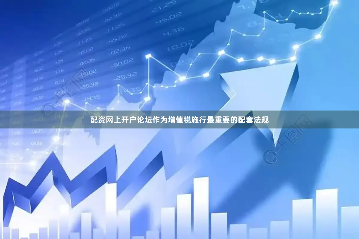 配资网上开户论坛作为增值税施行最重要的配套法规