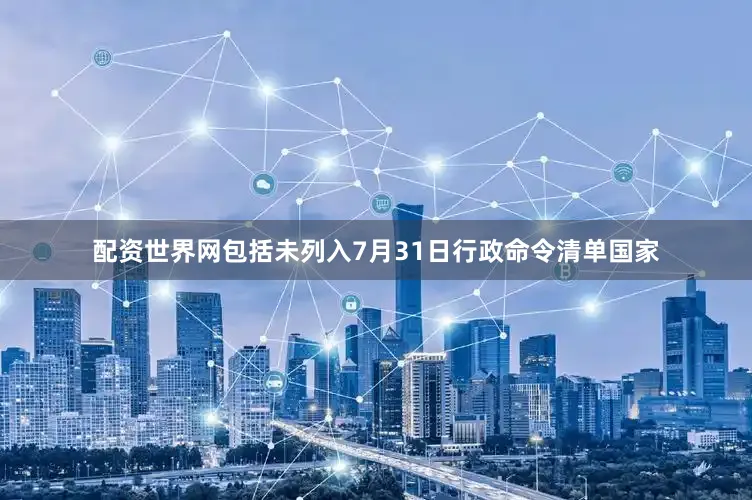 配资世界网包括未列入7月31日行政命令清单国家