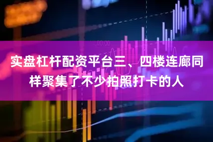 实盘杠杆配资平台三、四楼连廊同样聚集了不少拍照打卡的人
