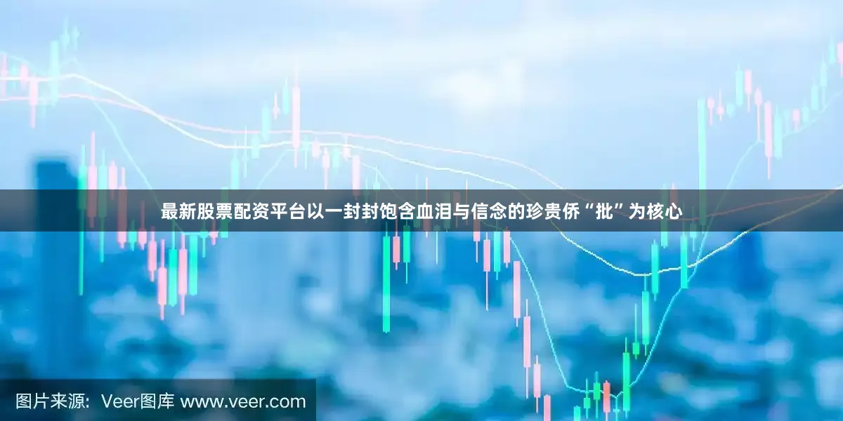 最新股票配资平台以一封封饱含血泪与信念的珍贵侨“批”为核心