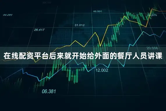在线配资平台后来就开始给外面的餐厅人员讲课