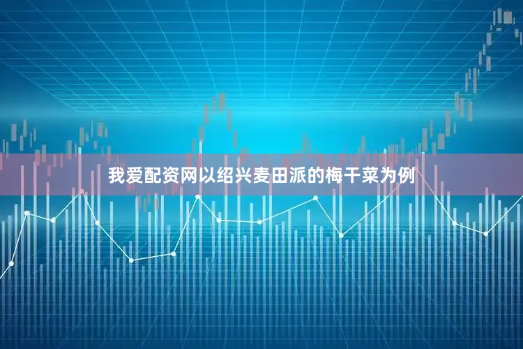 我爱配资网以绍兴麦田派的梅干菜为例