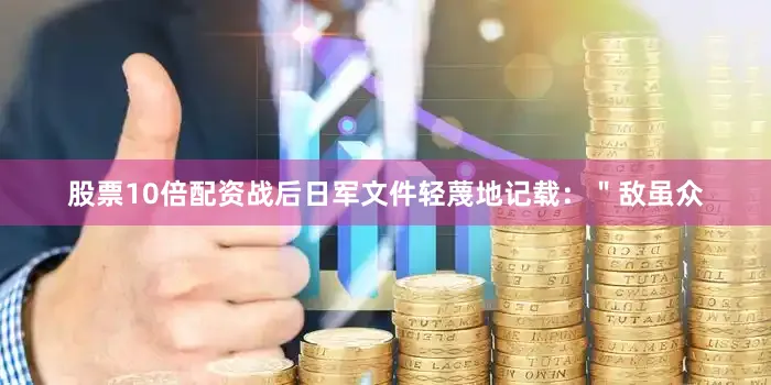 股票10倍配资战后日军文件轻蔑地记载：＂敌虽众