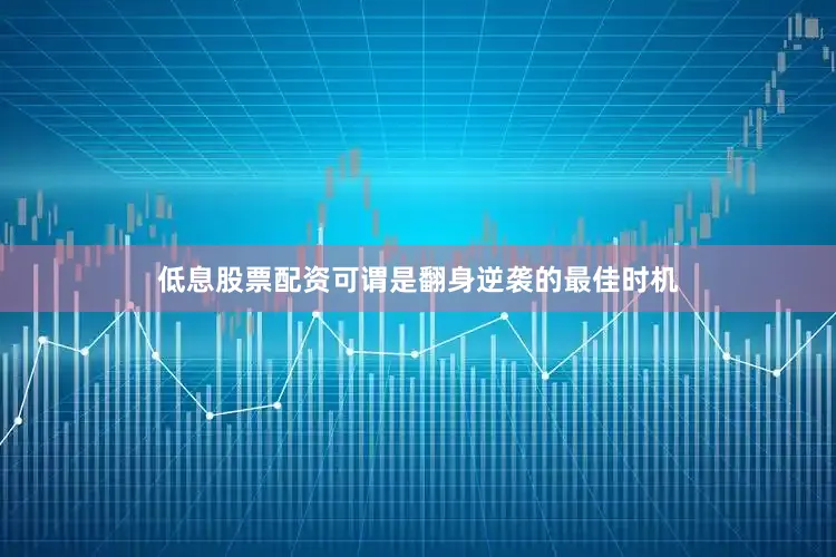低息股票配资可谓是翻身逆袭的最佳时机