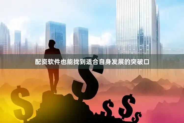 配资软件也能找到适合自身发展的突破口
