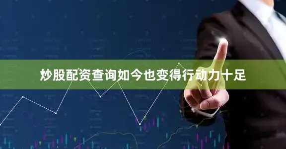炒股配资查询如今也变得行动力十足