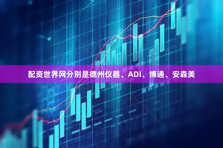 配资世界网分别是德州仪器、ADI、博通、安森美