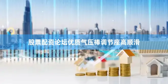 股票配资论坛优质气压棒调节座高顺滑