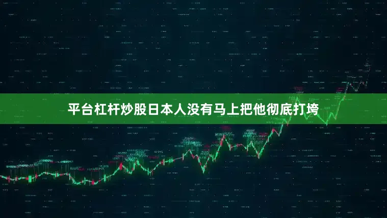 平台杠杆炒股日本人没有马上把他彻底打垮