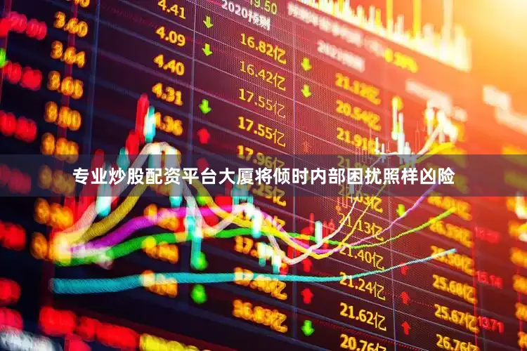专业炒股配资平台大厦将倾时内部困扰照样凶险