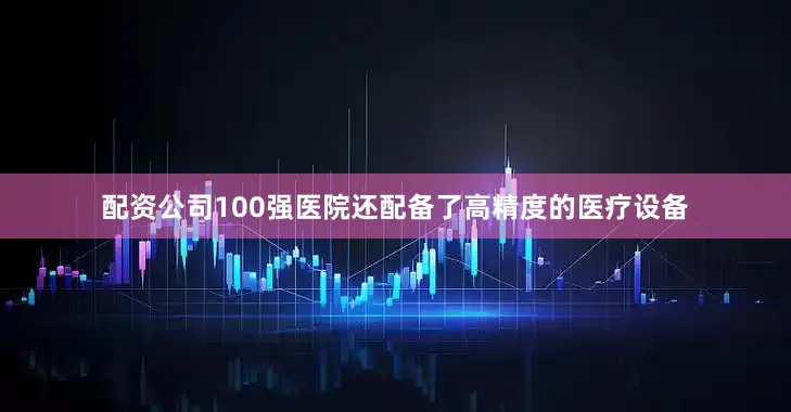 配资公司100强医院还配备了高精度的医疗设备