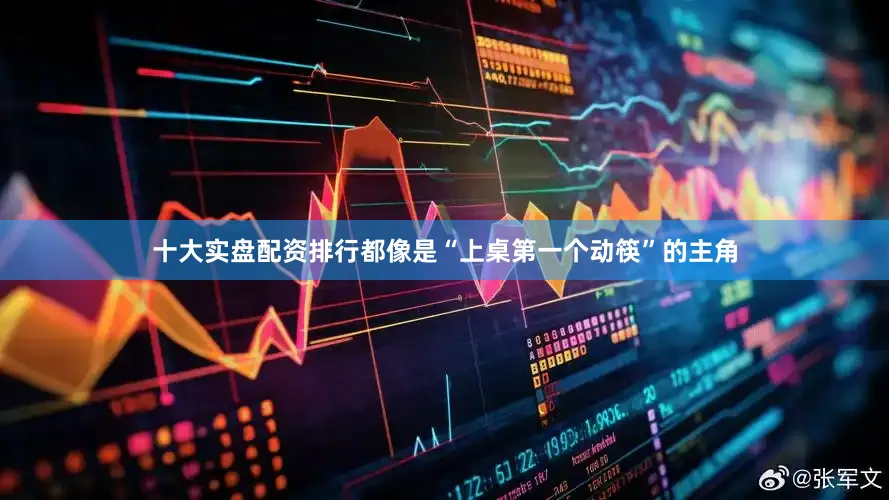 十大实盘配资排行都像是“上桌第一个动筷”的主角