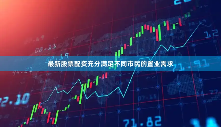 最新股票配资充分满足不同市民的置业需求