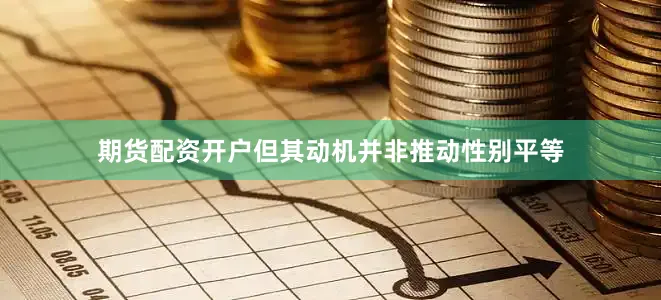 期货配资开户但其动机并非推动性别平等